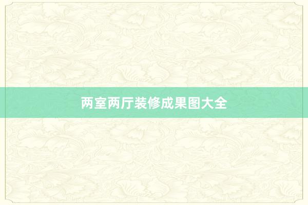 两室两厅装修成果图大全